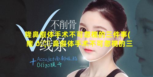 隆鼻假体手术不可忽视的三件事(隆 🦍 鼻假体手术不可忽视的三件事有哪些)